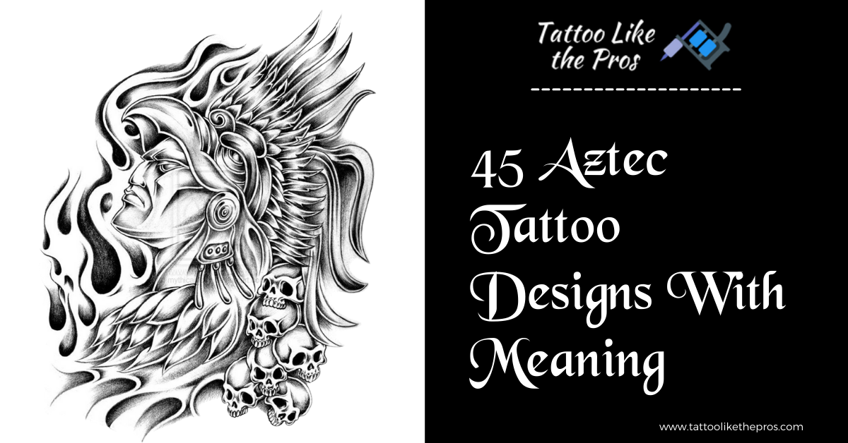 45 Aztec Tattoo Designs With Meaning: Tattoo Like The Pros